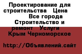 Проектирование для строительства › Цена ­ 1 100 - Все города Строительство и ремонт » Услуги   . Крым,Черноморское